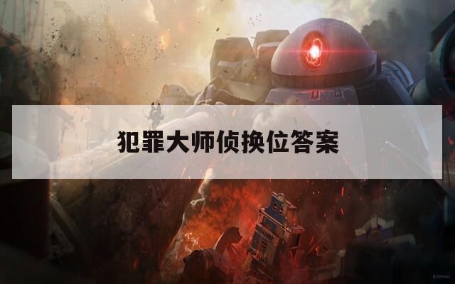 犯罪大师侦换位答案