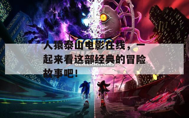 人猿泰山电影在线，一起来看这部经典的冒险故事吧！