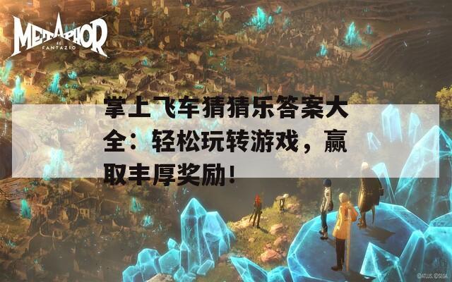 掌上飞车猜猜乐答案大全：轻松玩转游戏，赢取丰厚奖励！