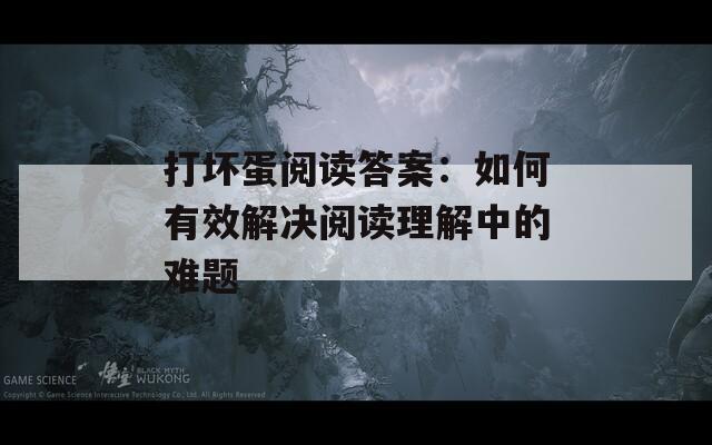 打坏蛋阅读答案：如何有效解决阅读理解中的难题