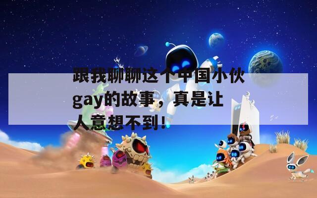 跟我聊聊这个中国小伙gay的故事，真是让人意想不到！