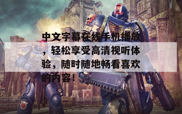中文字幕在线手机播放，轻松享受高清视听体验，随时随地畅看喜欢的内容！