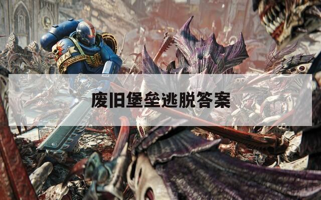 废旧堡垒逃脱答案