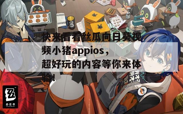 快来看看丝瓜向日葵视频小猪appios，超好玩的内容等你来体验！