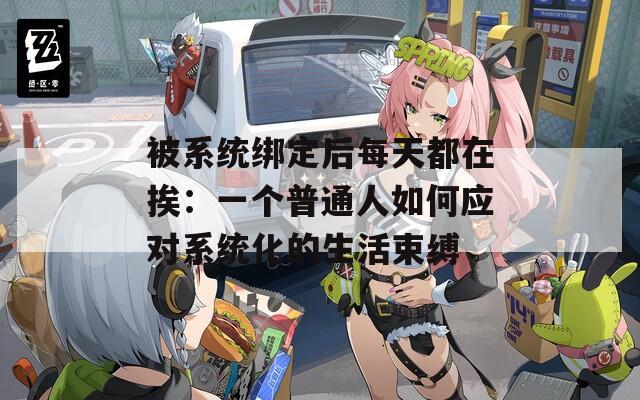 被系统绑定后每天都在挨：一个普通人如何应对系统化的生活束缚