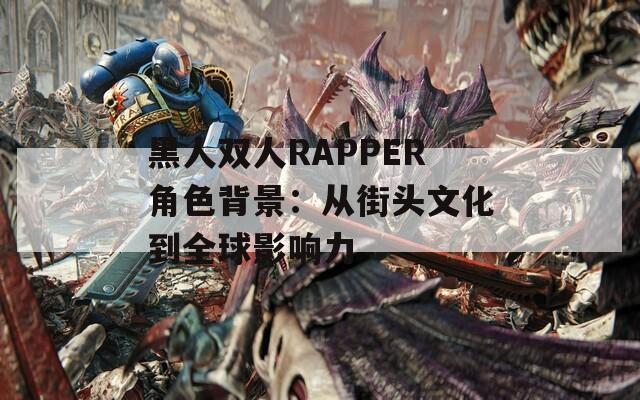 黑人双人RAPPER角色背景：从街头文化到全球影响力