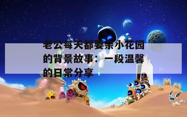 老公每天都要亲小花园的背景故事：一段温馨的日常分享