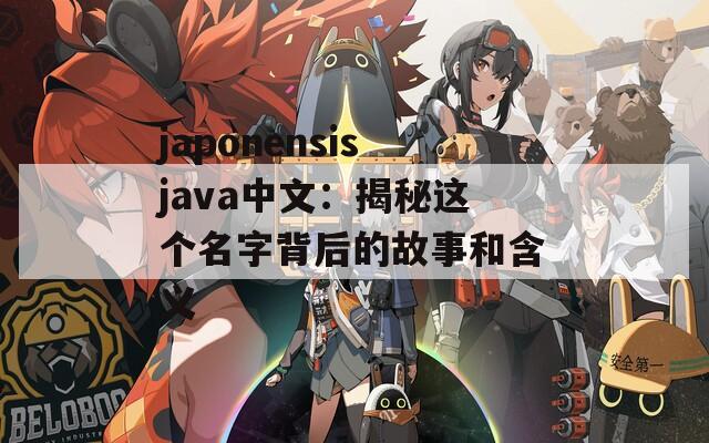 japonensisjava中文：揭秘这个名字背后的故事和含义