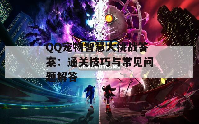 QQ宠物智慧大挑战答案：通关技巧与常见问题解答