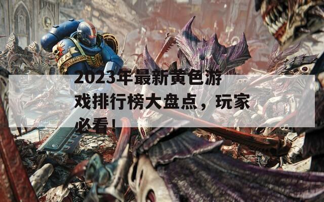 2023年最新黄色游戏排行榜大盘点，玩家必看！