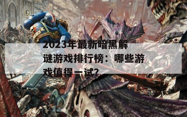2023年最新暗黑解谜游戏排行榜：哪些游戏值得一试？