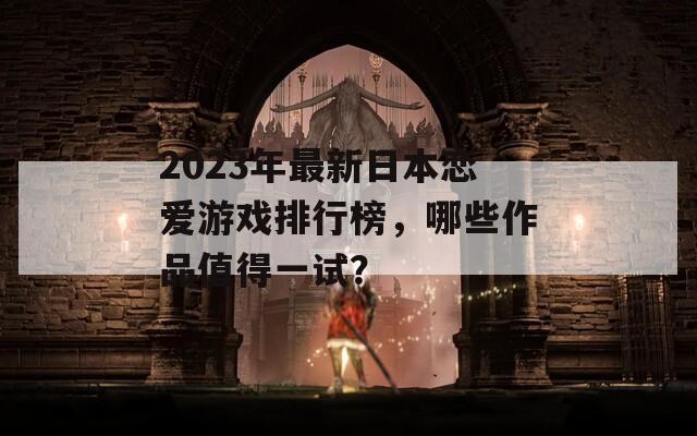 2023年最新日本恋爱游戏排行榜，哪些作品值得一试？