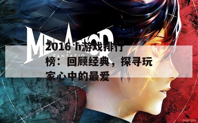 2016 h游戏排行榜：回顾经典，探寻玩家心中的最爱