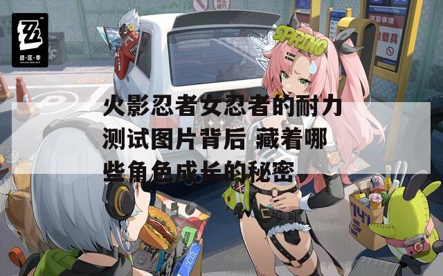 火影忍者女忍者的耐力测试图片背后 藏着哪些角色成长的秘密