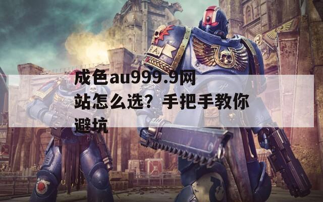 成色au999.9网站怎么选？手把手教你避坑