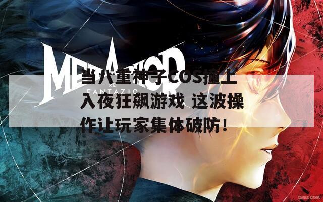 当八重神子COS撞上入夜狂飙游戏 这波操作让玩家集体破防！