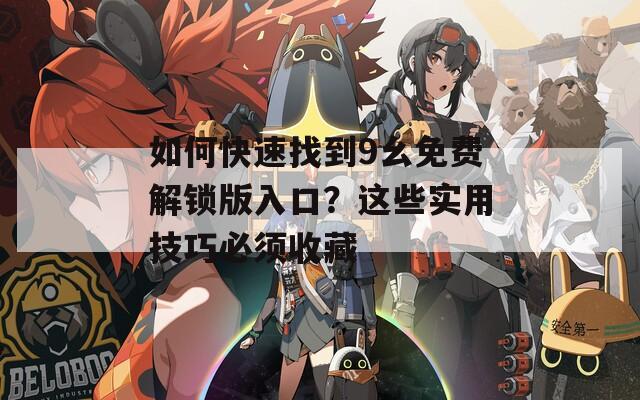 如何快速找到9幺免费解锁版入口？这些实用技巧必须收藏