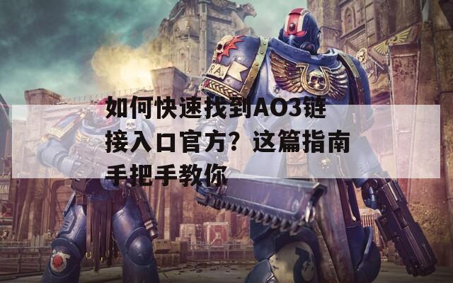 如何快速找到AO3链接入口官方？这篇指南手把手教你