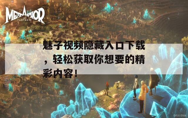 魅子视频隐藏入口下载，轻松获取你想要的精彩内容！