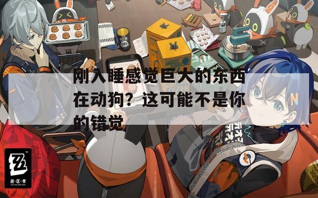 刚入睡感觉巨大的东西在动狗？这可能不是你的错觉