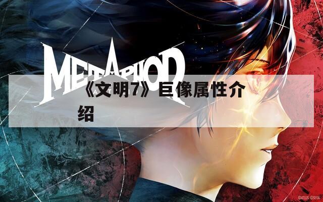 《文明7》巨像属性介绍