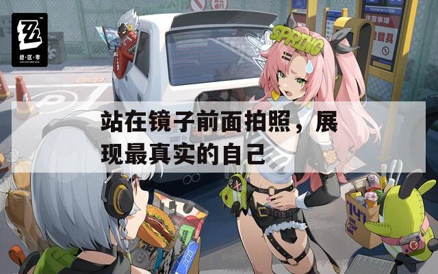 站在镜子前面拍照，展现最真实的自己