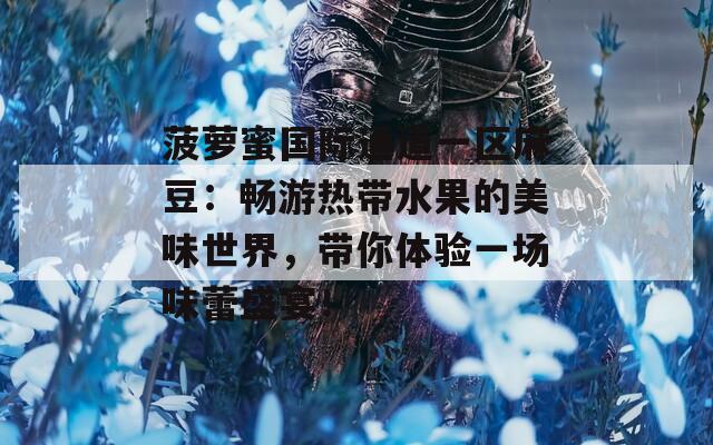 菠萝蜜国际通道一区麻豆：畅游热带水果的美味世界，带你体验一场味蕾盛宴！