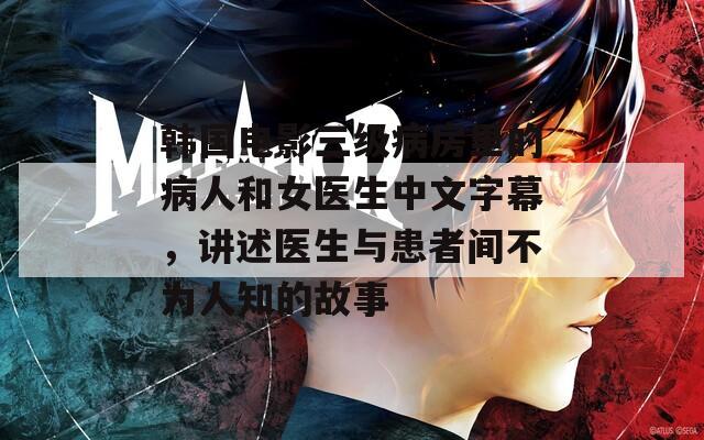 韩国电影三级病房里的病人和女医生中文字幕，讲述医生与患者间不为人知的故事