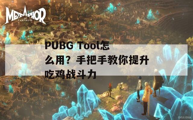 PUBG Tool怎么用？手把手教你提升吃鸡战斗力