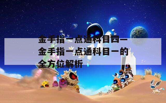 金手指一点通科目四—金手指一点通科目一的全方位解析