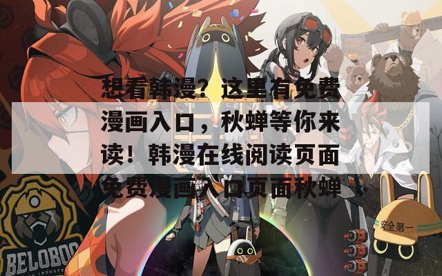 想看韩漫？这里有免费漫画入口，秋蝉等你来读！韩漫在线阅读页面免费漫画入口页面秋蝉