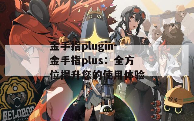 金手指plugin-金手指plus：全方位提升您的使用体验