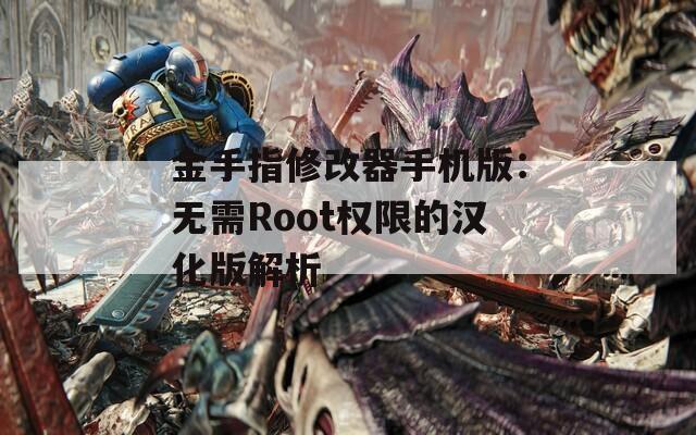 金手指修改器手机版：无需Root权限的汉化版解析