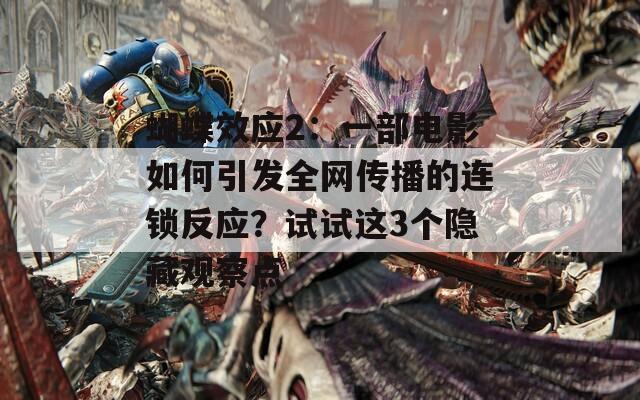 蝴蝶效应2：一部电影如何引发全网传播的连锁反应？试试这3个隐藏观察点