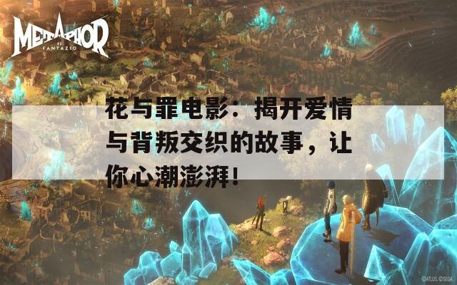 花与罪电影：揭开爱情与背叛交织的故事，让你心潮澎湃！