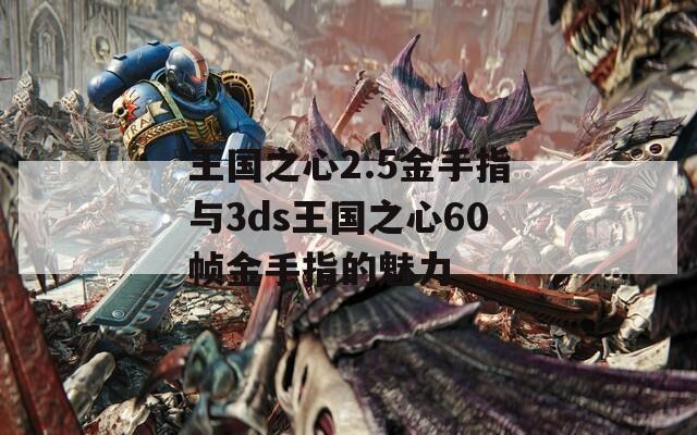 王国之心2.5金手指与3ds王国之心60帧金手指的魅力