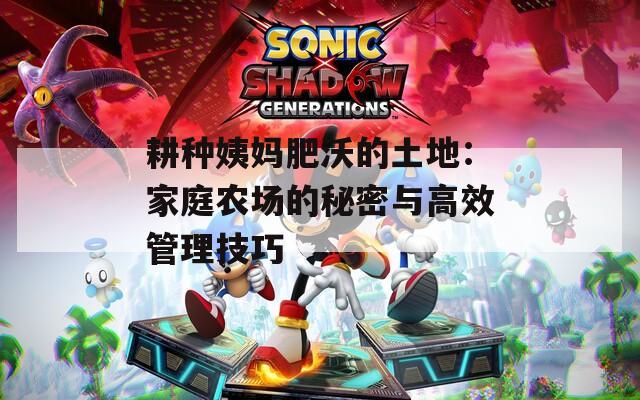耕种姨妈肥沃的土地：家庭农场的秘密与高效管理技巧