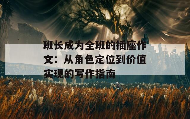 班长成为全班的插座作文：从角色定位到价值实现的写作指南