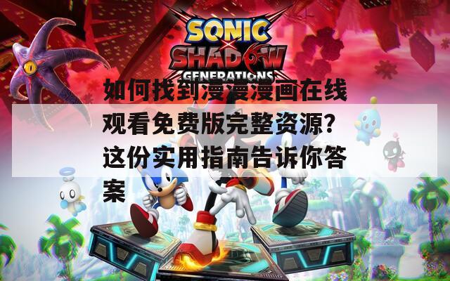 如何找到漫漫漫画在线观看免费版完整资源？这份实用指南告诉你答案