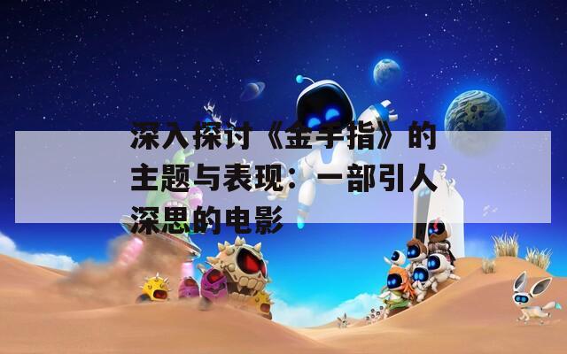 深入探讨《金手指》的主题与表现：一部引人深思的电影