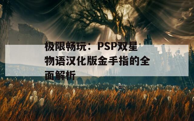极限畅玩：PSP双星物语汉化版金手指的全面解析