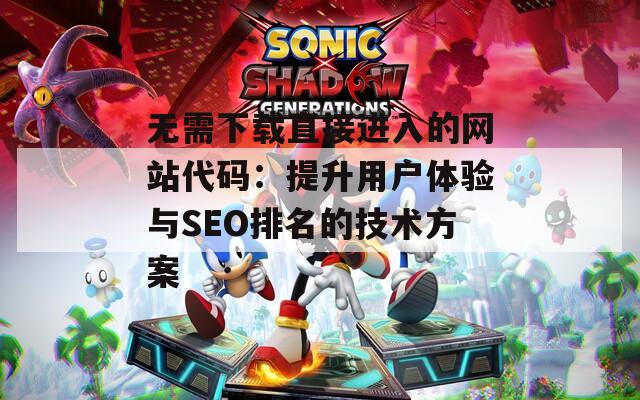 无需下载直接进入的网站代码：提升用户体验与SEO排名的技术方案