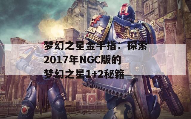 梦幻之星金手指：探索2017年NGC版的梦幻之星1+2秘籍