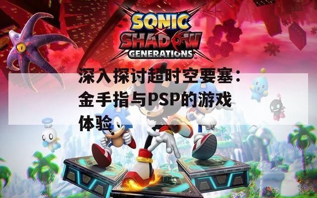 深入探讨超时空要塞：金手指与PSP的游戏体验
