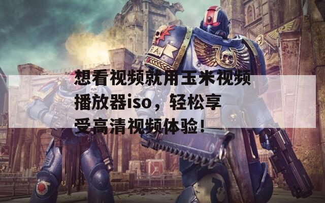 想看视频就用玉米视频播放器iso，轻松享受高清视频体验！