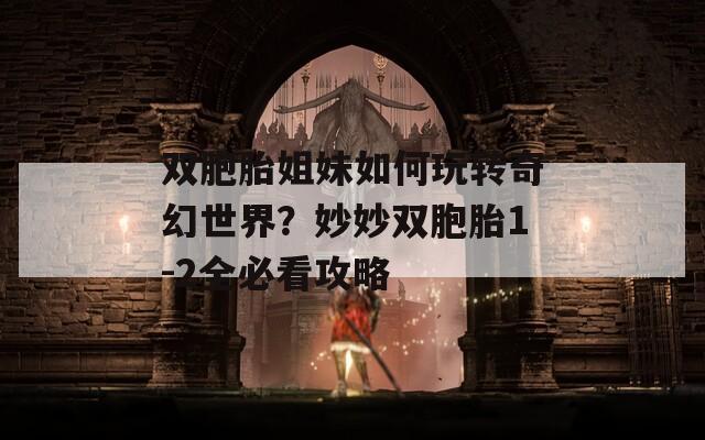 双胞胎姐妹如何玩转奇幻世界？妙妙双胞胎1-2全必看攻略