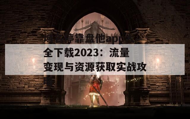 域名停靠盘他app大全下载2023：流量变现与资源获取实战攻略
