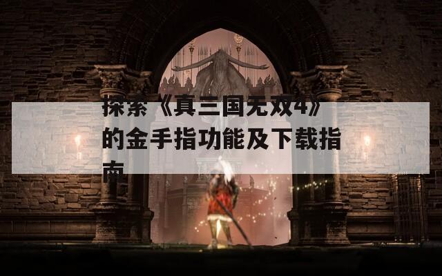 探索《真三国无双4》的金手指功能及下载指南