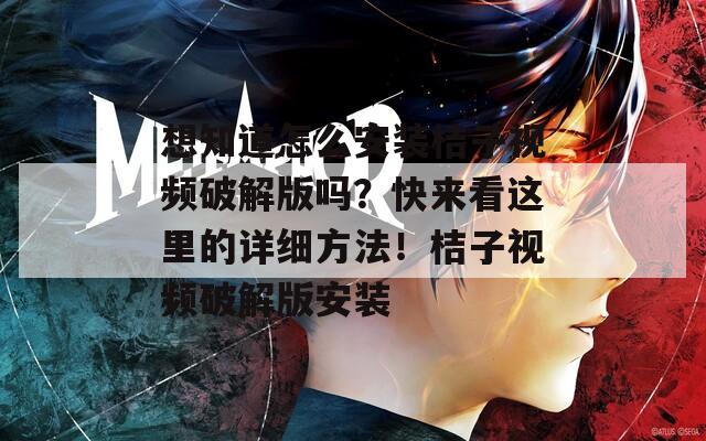 想知道怎么安装桔子视频破解版吗？快来看这里的详细方法！桔子视频破解版安装