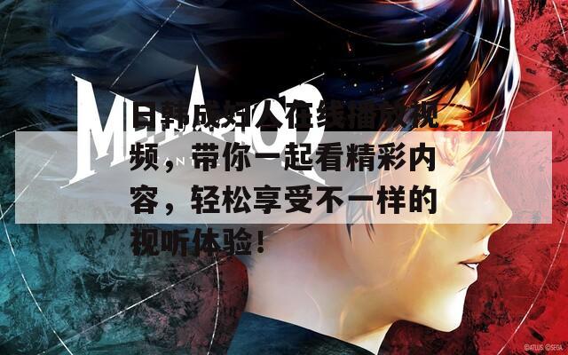 日韩成妇人在线播放视频，带你一起看精彩内容，轻松享受不一样的视听体验！